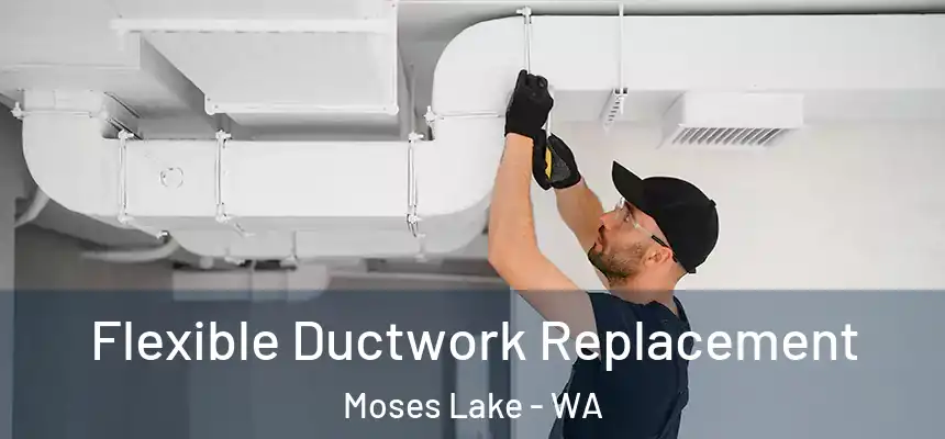  Flexible Ductwork Replacement Moses Lake - WA